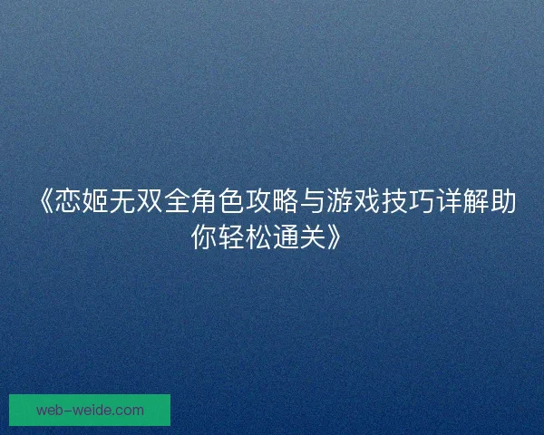 《恋姬无双全角色攻略与游戏技巧详解助你轻松通关》